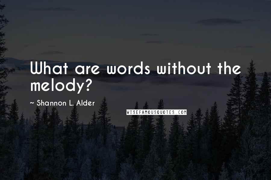 Shannon L. Alder Quotes: What are words without the melody?