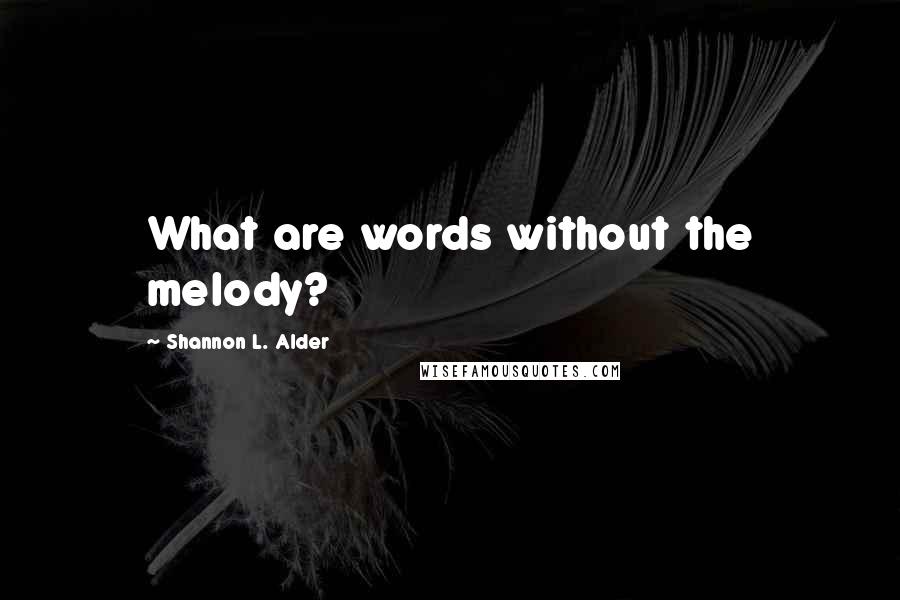 Shannon L. Alder Quotes: What are words without the melody?