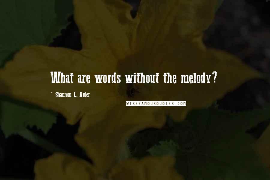 Shannon L. Alder Quotes: What are words without the melody?