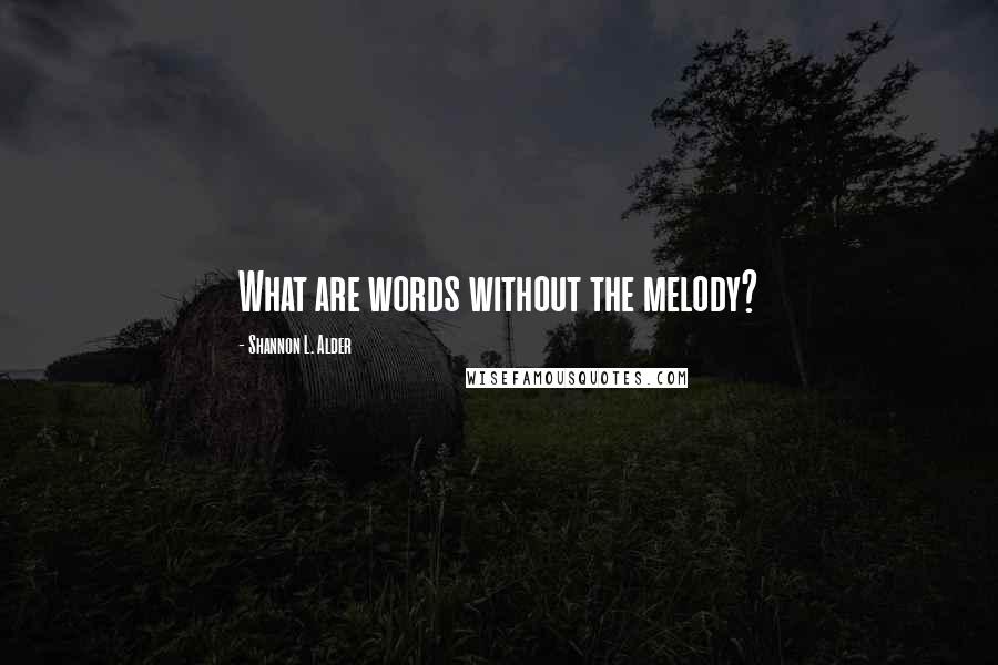 Shannon L. Alder Quotes: What are words without the melody?