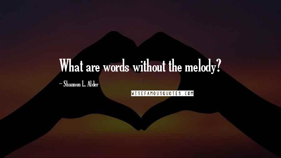 Shannon L. Alder Quotes: What are words without the melody?