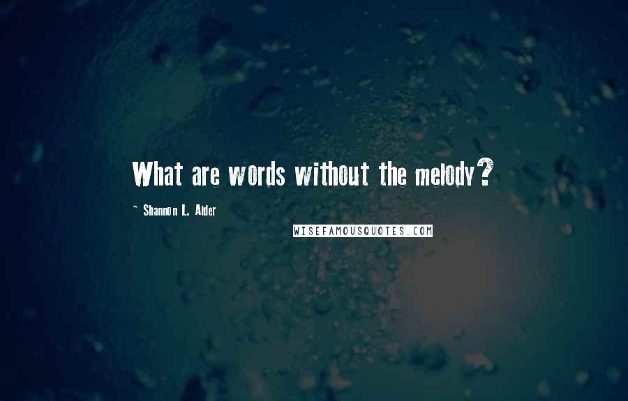 Shannon L. Alder Quotes: What are words without the melody?