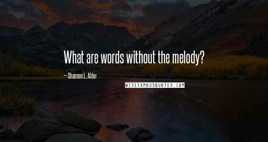 Shannon L. Alder Quotes: What are words without the melody?