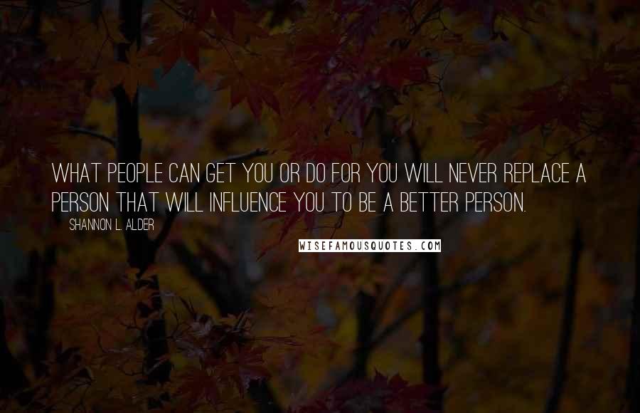 Shannon L. Alder Quotes: What people can get you or do for you will never replace a person that will influence you to be a better person.