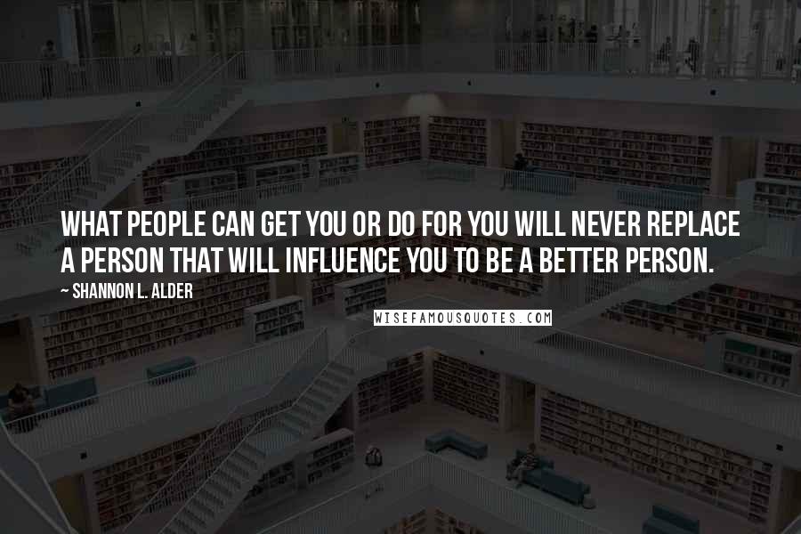 Shannon L. Alder Quotes: What people can get you or do for you will never replace a person that will influence you to be a better person.