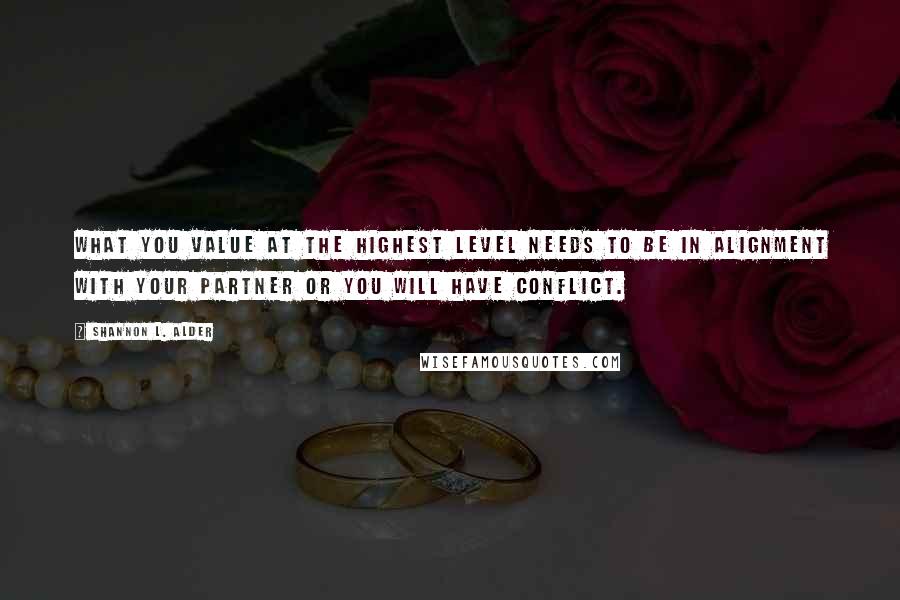 Shannon L. Alder Quotes: What you value at the highest level needs to be in alignment with your partner or you will have conflict.