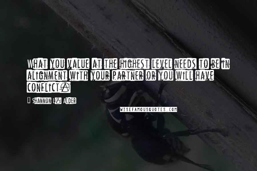 Shannon L. Alder Quotes: What you value at the highest level needs to be in alignment with your partner or you will have conflict.