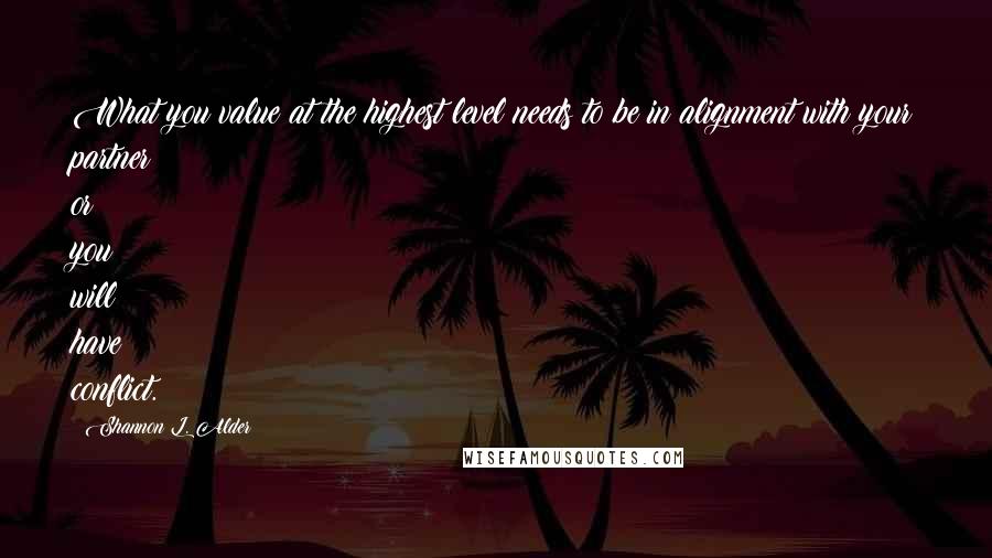 Shannon L. Alder Quotes: What you value at the highest level needs to be in alignment with your partner or you will have conflict.