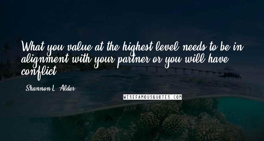 Shannon L. Alder Quotes: What you value at the highest level needs to be in alignment with your partner or you will have conflict.