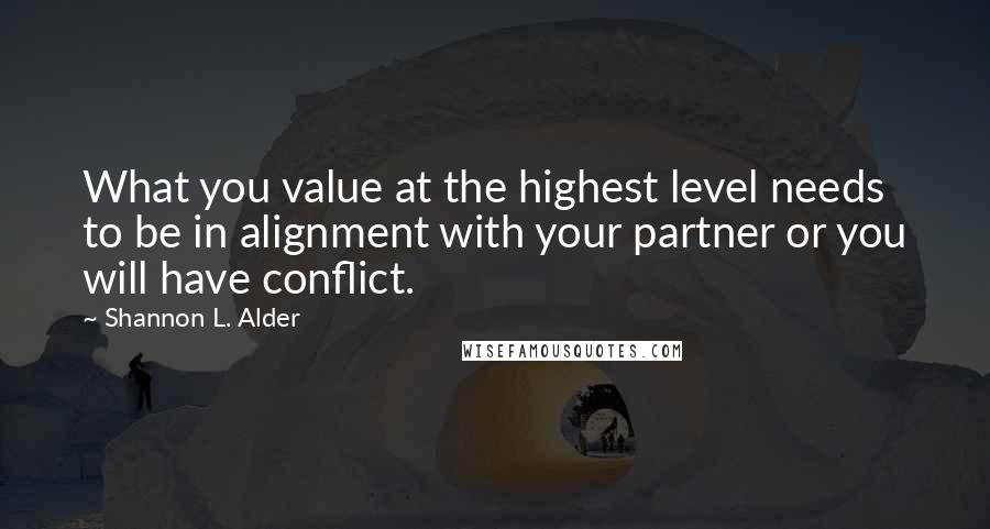 Shannon L. Alder Quotes: What you value at the highest level needs to be in alignment with your partner or you will have conflict.