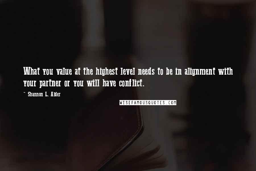 Shannon L. Alder Quotes: What you value at the highest level needs to be in alignment with your partner or you will have conflict.