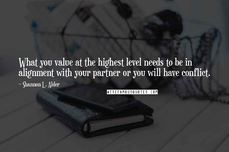 Shannon L. Alder Quotes: What you value at the highest level needs to be in alignment with your partner or you will have conflict.