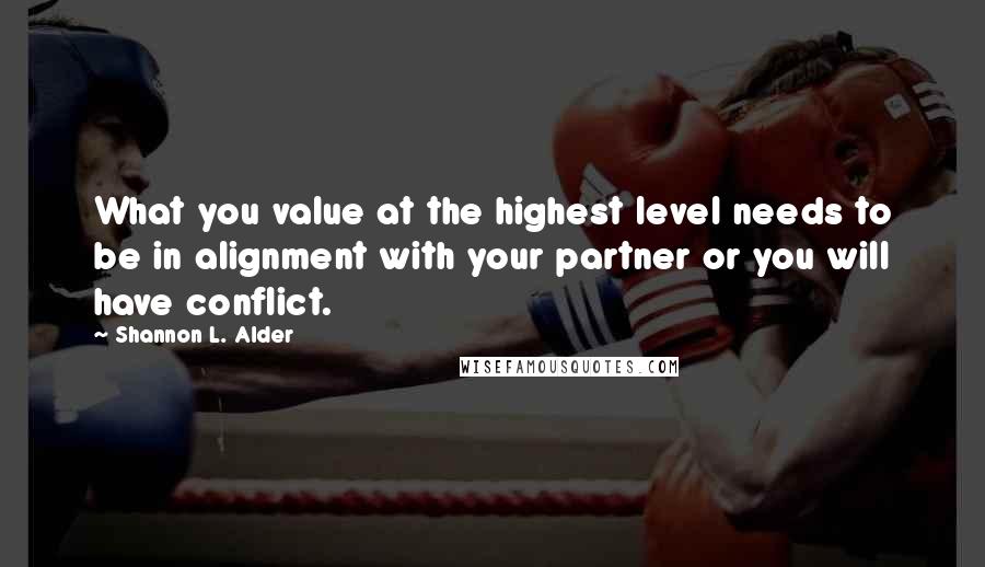 Shannon L. Alder Quotes: What you value at the highest level needs to be in alignment with your partner or you will have conflict.