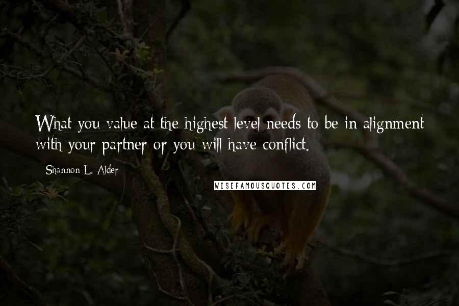 Shannon L. Alder Quotes: What you value at the highest level needs to be in alignment with your partner or you will have conflict.