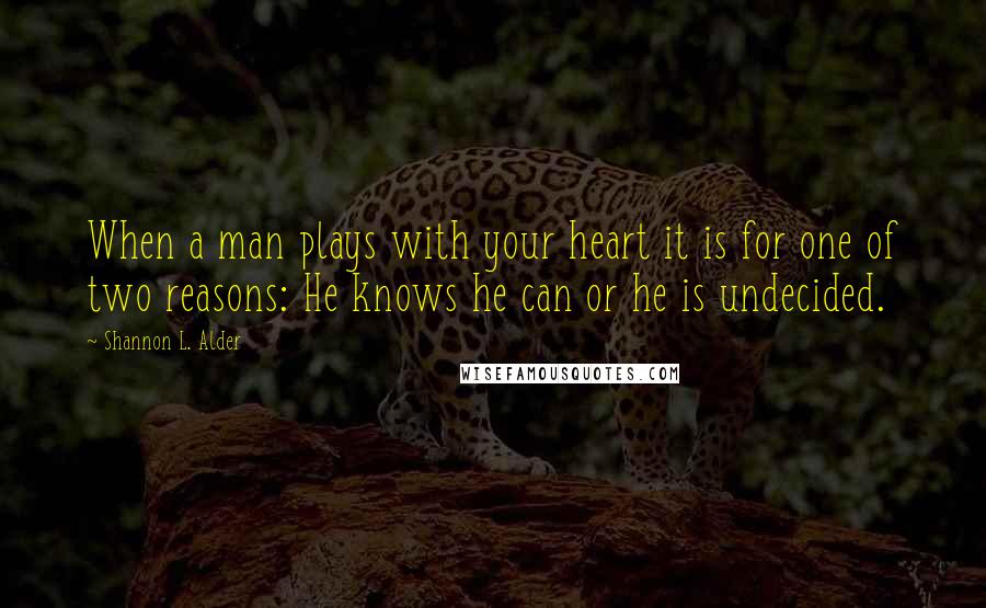 Shannon L. Alder Quotes: When a man plays with your heart it is for one of two reasons: He knows he can or he is undecided.