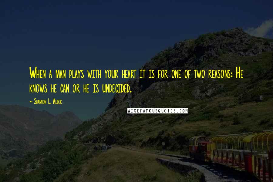 Shannon L. Alder Quotes: When a man plays with your heart it is for one of two reasons: He knows he can or he is undecided.