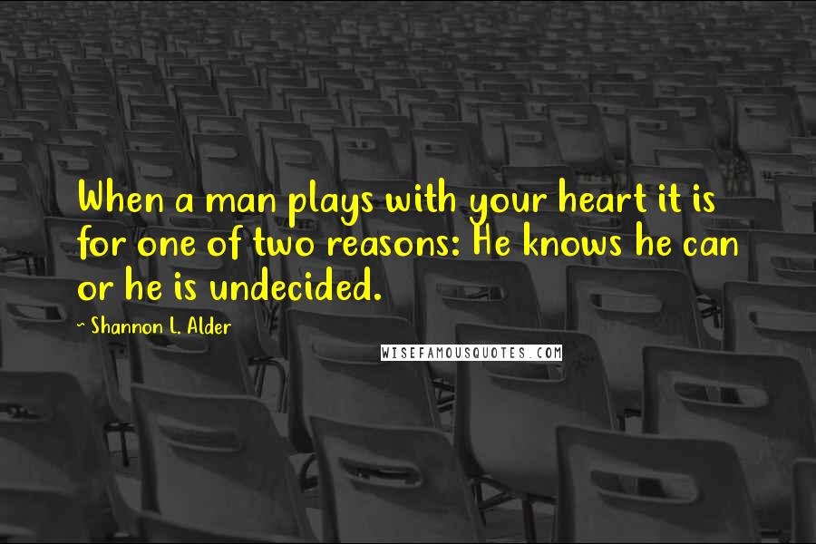 Shannon L. Alder Quotes: When a man plays with your heart it is for one of two reasons: He knows he can or he is undecided.