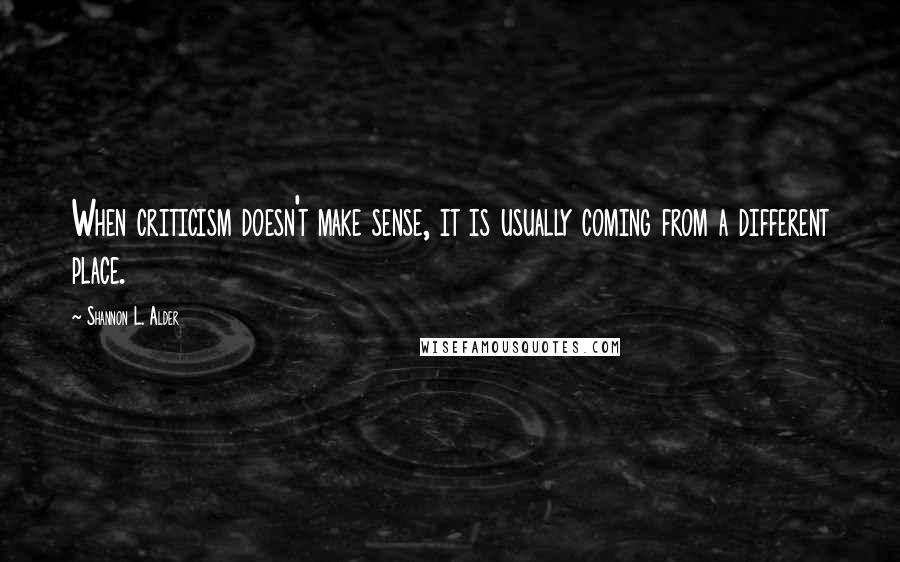 Shannon L. Alder Quotes: When criticism doesn't make sense, it is usually coming from a different place.