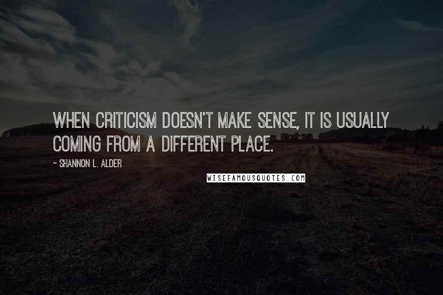 Shannon L. Alder Quotes: When criticism doesn't make sense, it is usually coming from a different place.