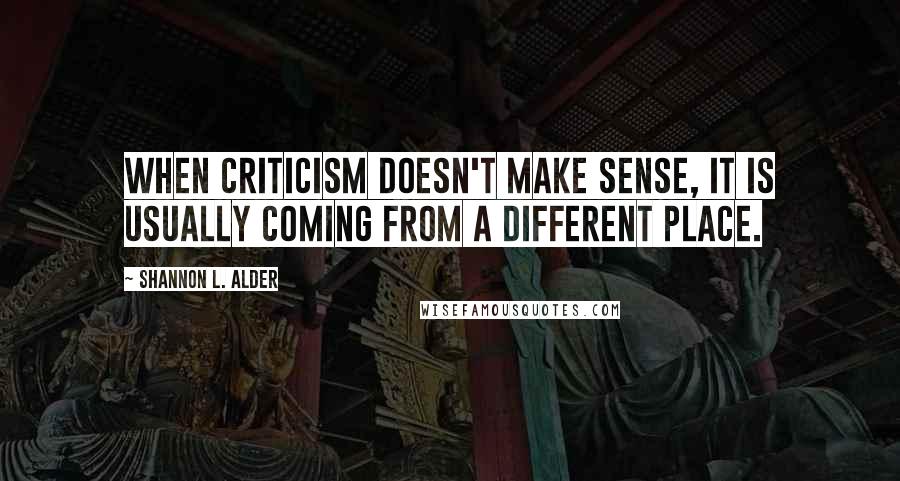 Shannon L. Alder Quotes: When criticism doesn't make sense, it is usually coming from a different place.