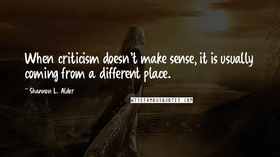 Shannon L. Alder Quotes: When criticism doesn't make sense, it is usually coming from a different place.