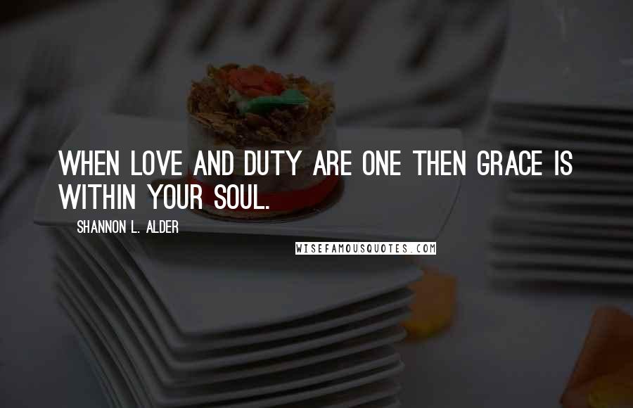 Shannon L. Alder Quotes: When love and duty are one then grace is within your soul.