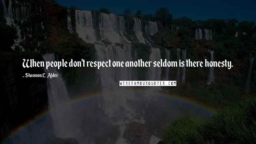 Shannon L. Alder Quotes: When people don't respect one another seldom is there honesty.