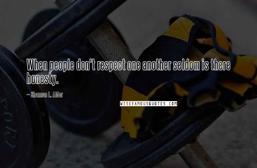 Shannon L. Alder Quotes: When people don't respect one another seldom is there honesty.