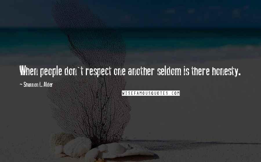 Shannon L. Alder Quotes: When people don't respect one another seldom is there honesty.