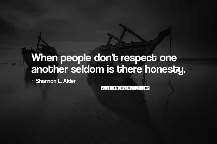 Shannon L. Alder Quotes: When people don't respect one another seldom is there honesty.