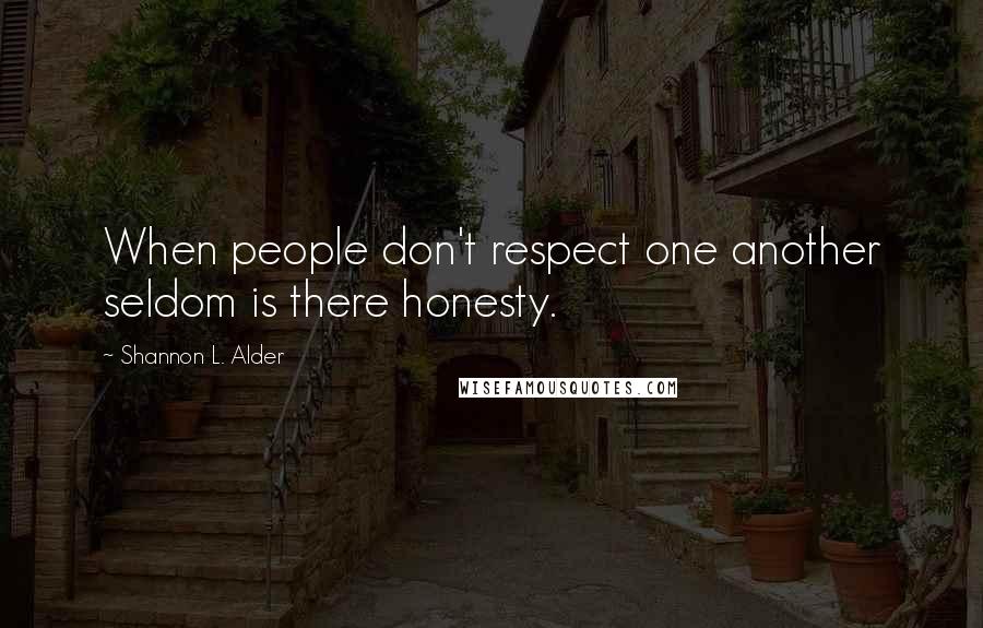 Shannon L. Alder Quotes: When people don't respect one another seldom is there honesty.