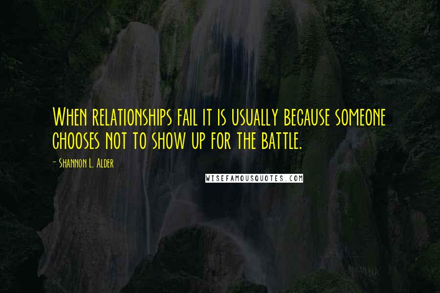 Shannon L. Alder Quotes: When relationships fail it is usually because someone chooses not to show up for the battle.