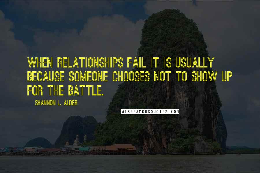 Shannon L. Alder Quotes: When relationships fail it is usually because someone chooses not to show up for the battle.