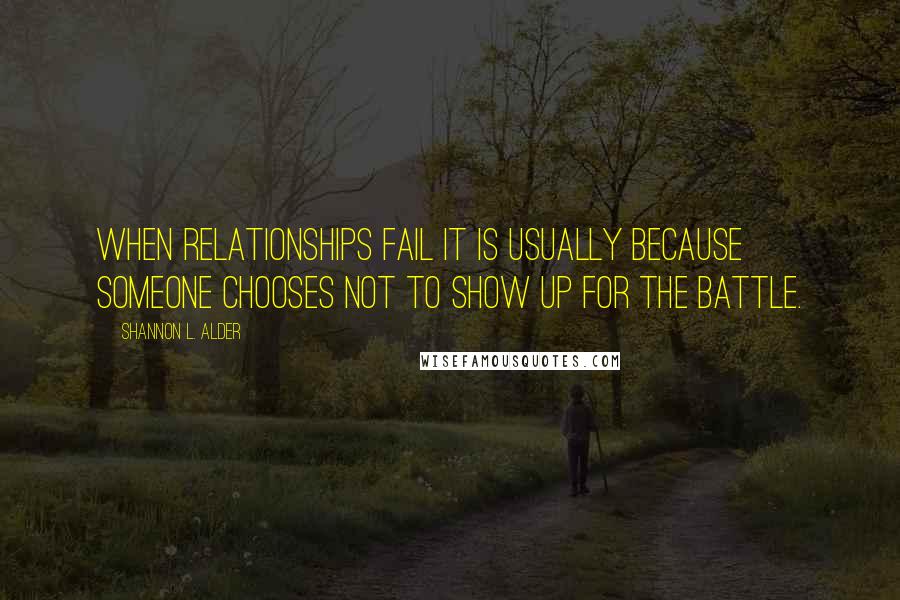 Shannon L. Alder Quotes: When relationships fail it is usually because someone chooses not to show up for the battle.