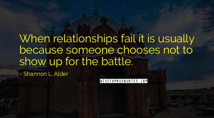 Shannon L. Alder Quotes: When relationships fail it is usually because someone chooses not to show up for the battle.