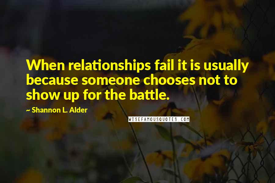 Shannon L. Alder Quotes: When relationships fail it is usually because someone chooses not to show up for the battle.