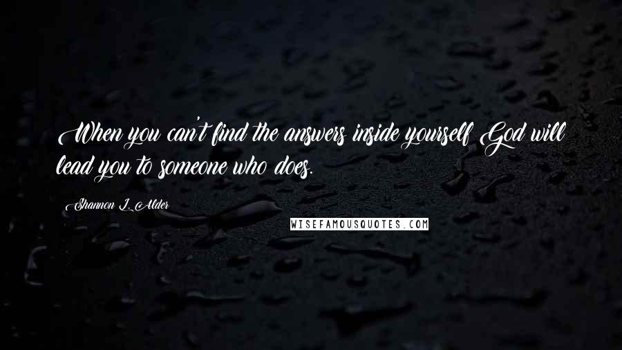 Shannon L. Alder Quotes: When you can't find the answers inside yourself God will lead you to someone who does.