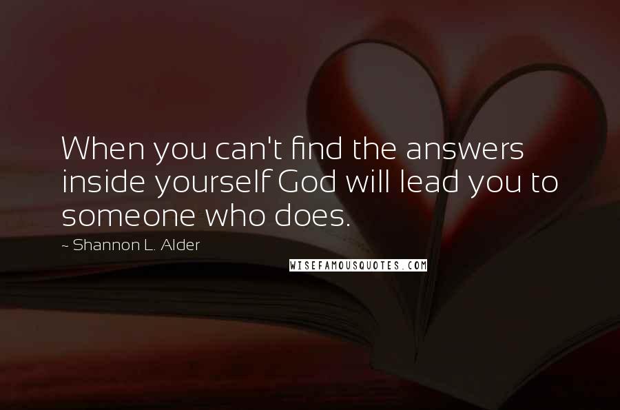 Shannon L. Alder Quotes: When you can't find the answers inside yourself God will lead you to someone who does.