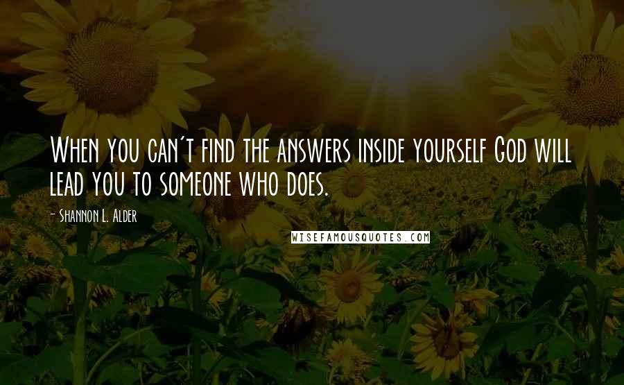 Shannon L. Alder Quotes: When you can't find the answers inside yourself God will lead you to someone who does.