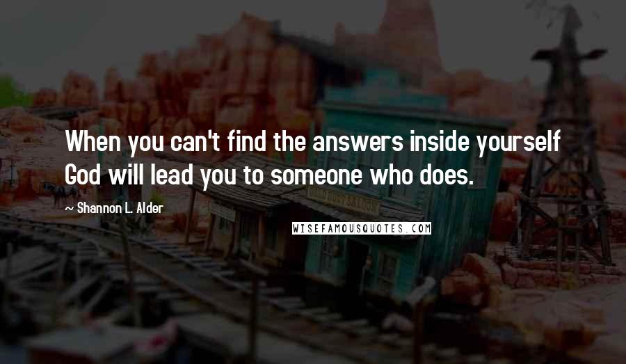 Shannon L. Alder Quotes: When you can't find the answers inside yourself God will lead you to someone who does.