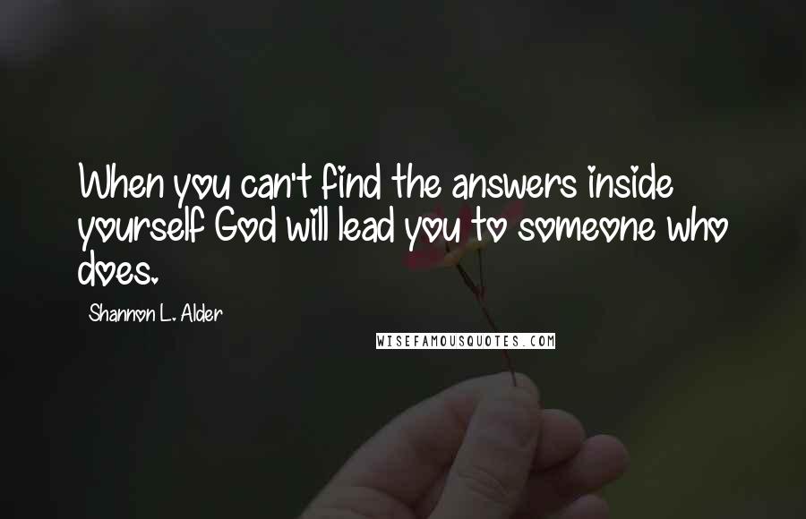 Shannon L. Alder Quotes: When you can't find the answers inside yourself God will lead you to someone who does.