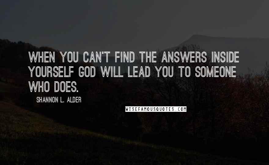 Shannon L. Alder Quotes: When you can't find the answers inside yourself God will lead you to someone who does.