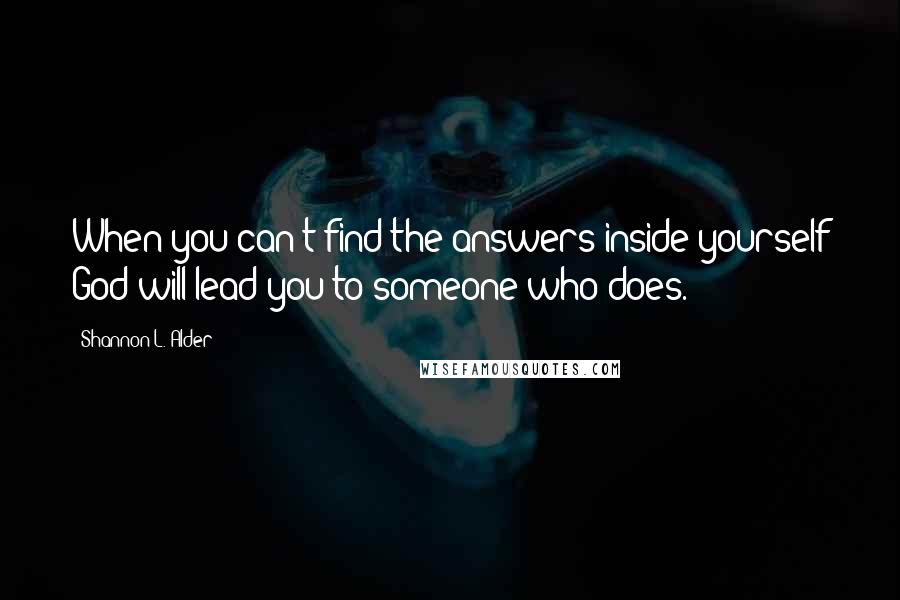 Shannon L. Alder Quotes: When you can't find the answers inside yourself God will lead you to someone who does.