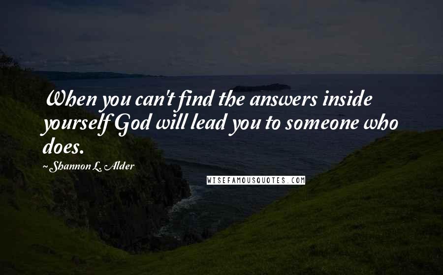 Shannon L. Alder Quotes: When you can't find the answers inside yourself God will lead you to someone who does.