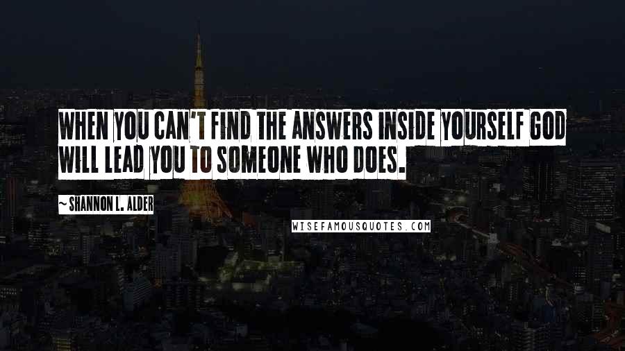 Shannon L. Alder Quotes: When you can't find the answers inside yourself God will lead you to someone who does.