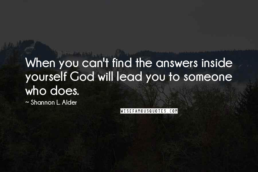 Shannon L. Alder Quotes: When you can't find the answers inside yourself God will lead you to someone who does.