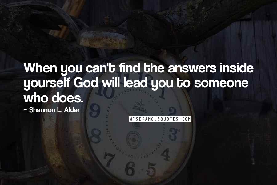 Shannon L. Alder Quotes: When you can't find the answers inside yourself God will lead you to someone who does.