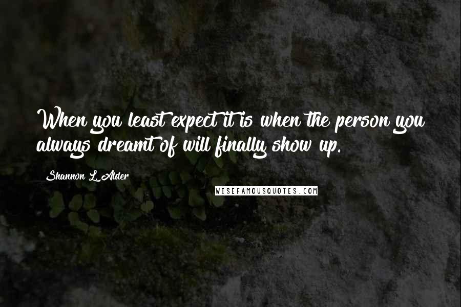 Shannon L. Alder Quotes: When you least expect it is when the person you always dreamt of will finally show up.