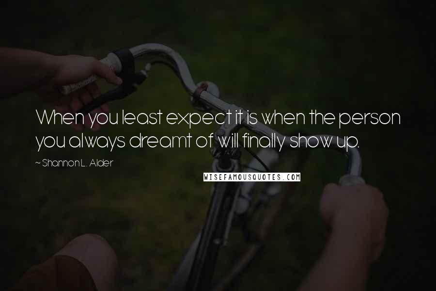 Shannon L. Alder Quotes: When you least expect it is when the person you always dreamt of will finally show up.