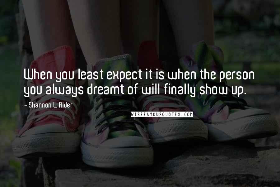 Shannon L. Alder Quotes: When you least expect it is when the person you always dreamt of will finally show up.